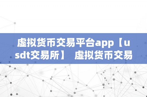 虚拟货币交易平台app【usdt交易所】  虚拟货币交易平台app【usdt交易所】：打造平安便利的数字货币交易新体验