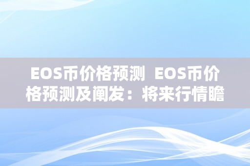 EOS币价格预测  EOS币价格预测及阐发：将来行情瞻望、市场因素影响和投资建议