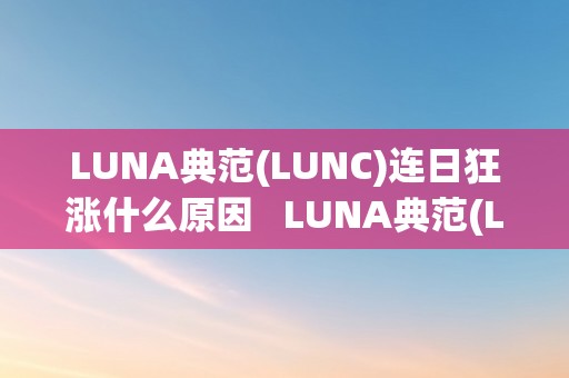 LUNA典范(LUNC)连日狂涨什么原因   LUNA典范(LUNC)连日狂涨的原因阐发及切磋 