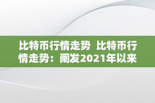 比特币行情走势  比特币行情走势：阐发2021年以来的价格颠簸和将来走势