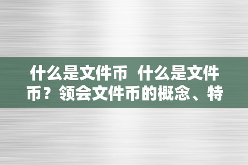 什么是文件币  什么是文件币？领会文件币的概念、特点和应用