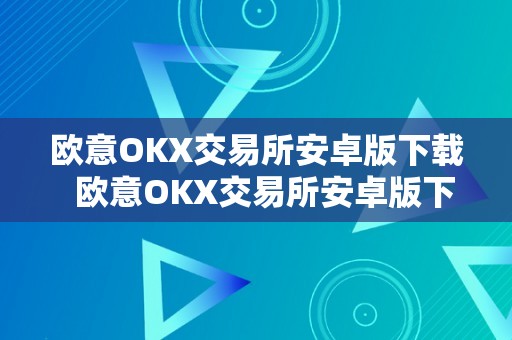 欧意OKX交易所安卓版下载  欧意OKX交易所安卓版下载：全球领先数字资产交易平台，平安便利的投资选择