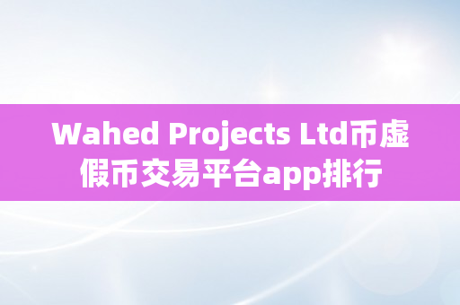 Wahed Projects Ltd币虚假币交易平台app排行