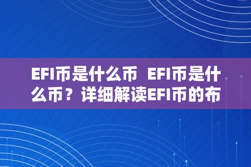 EFI币是什么币  EFI币是什么币？详细解读EFI币的布景、特点和潜力