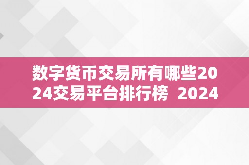 数字货币交易所有哪些2024交易平台排行榜  2024数字货币交易平台排行榜：哪些交易所是最值得存眷的？