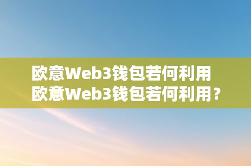 欧意Web3钱包若何利用  欧意Web3钱包若何利用？详细教程