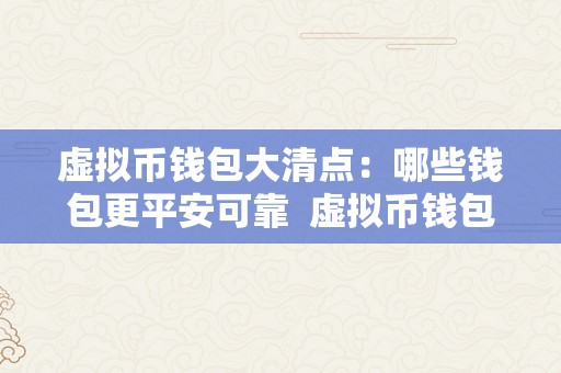 虚拟币钱包大清点：哪些钱包更平安可靠  虚拟币钱包大清点：哪些钱包更平安可靠