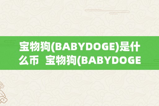 宝物狗(BABYDOGE)是什么币  宝物狗(BABYDOGE)是什么币？领会宝物狗币的起源、特点和开展前景