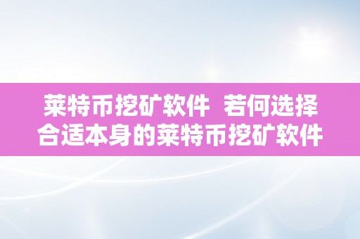 莱特币挖矿软件  若何选择合适本身的莱特币挖矿软件？