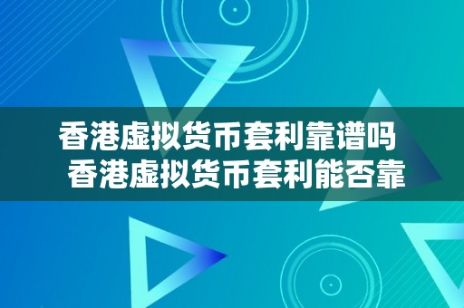 香港虚拟货币套利靠谱吗  香港虚拟货币套利能否靠谱？