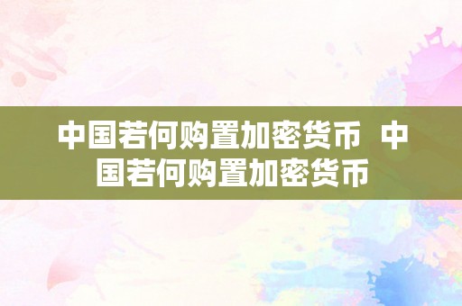 中国若何购置加密货币  中国若何购置加密货币