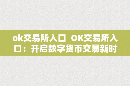 ok交易所入口  OK交易所入口：开启数字货币交易新时代