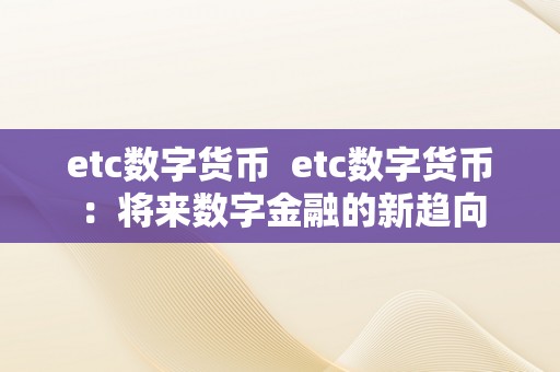 etc数字货币  etc数字货币：将来数字金融的新趋向