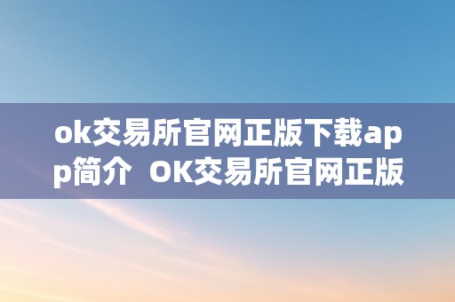 ok交易所官网正版下载app简介  OK交易所官网正版下载APP详解