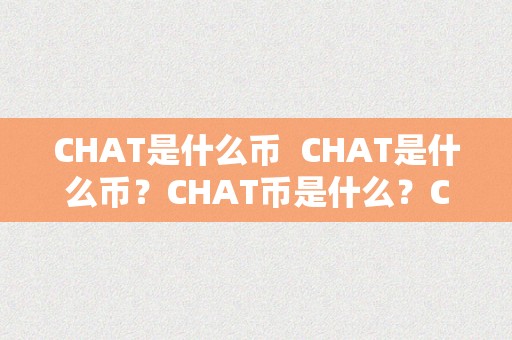 CHAT是什么币  CHAT是什么币？CHAT币是什么？CHAT币的价值和用处是什么？