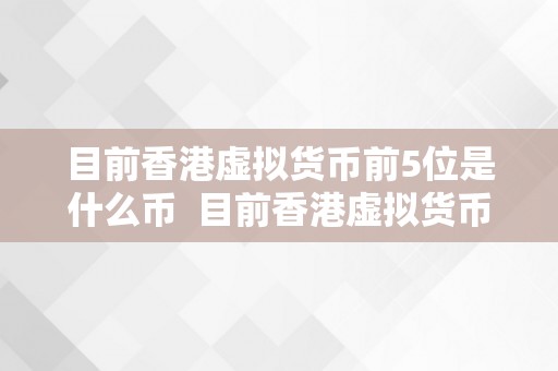 目前香港虚拟货币前5位是什么币  目前香港虚拟货币前5位是什么币？