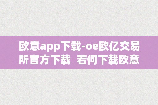 欧意app下载-oe欧亿交易所官方下载  若何下载欧意app-oe欧亿交易所官方下载？