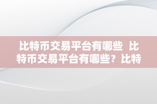 比特币交易平台有哪些  比特币交易平台有哪些？比特币交易平台排名及特点详解