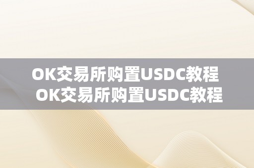 OK交易所购置USDC教程  OK交易所购置USDC教程：快速便利的数字货币交易体例