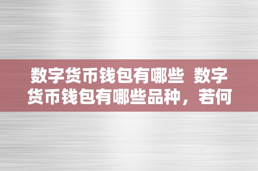 数字货币钱包有哪些  数字货币钱包有哪些品种，若何选择合适本身的数字货币钱包？