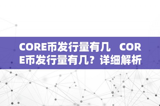 CORE币发行量有几   CORE币发行量有几？详细解析CORE币的总量和发行体例 