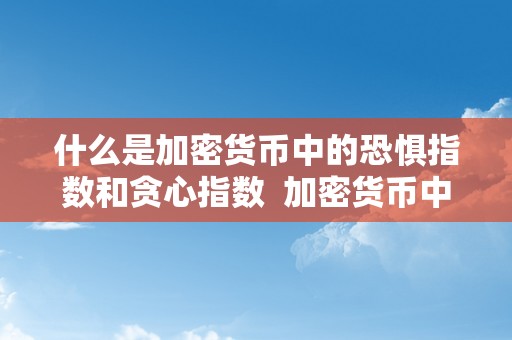 什么是加密货币中的恐惧指数和贪心指数  加密货币中的恐惧指数和贪心指数是什么？