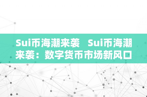 Sui币海潮来袭   Sui币海潮来袭：数字货币市场新风口