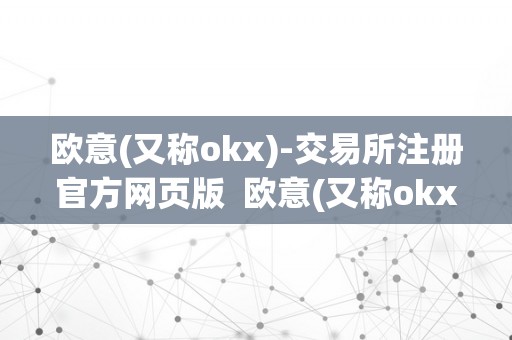 欧意(又称okx)-交易所注册官方网页版  欧意(又称okx)-交易所注册官方网页版