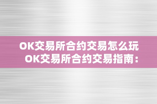 OK交易所合约交易怎么玩  OK交易所合约交易指南：若何玩转数字资产交易