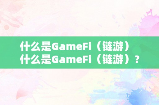 什么是GameFi（链游）  什么是GameFi（链游）？游戏与区块链手艺的完美连系