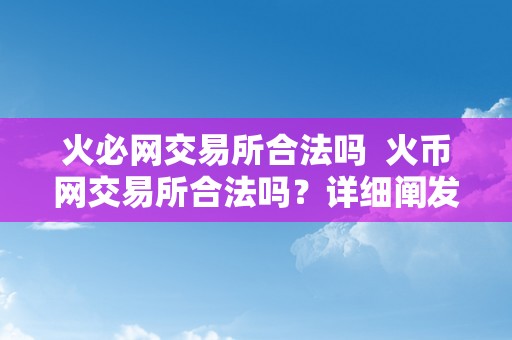 火必网交易所合法吗  火币网交易所合法吗？详细阐发