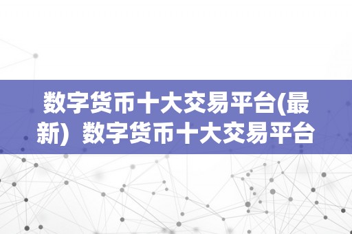 数字货币十大交易平台(最新)  数字货币十大交易平台(最新)：哪家交易平台更值得投资？