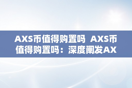 AXS币值得购置吗  AXS币值得购置吗：深度阐发AXS币的投资前景