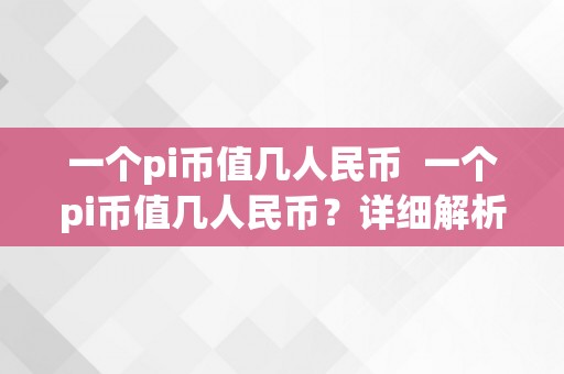 一个pi币值几人民币  一个pi币值几人民币？详细解析pi币的价值及兑换体例