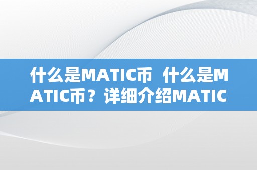 什么是MATIC币  什么是MATIC币？详细介绍MATIC币的布景、特点和开展前景