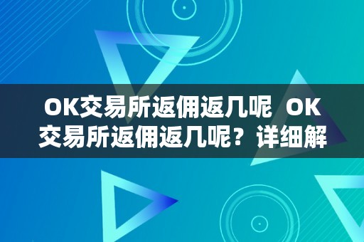 OK交易所返佣返几呢  OK交易所返佣返几呢？详细解析OK交易所返佣机造和返佣比例