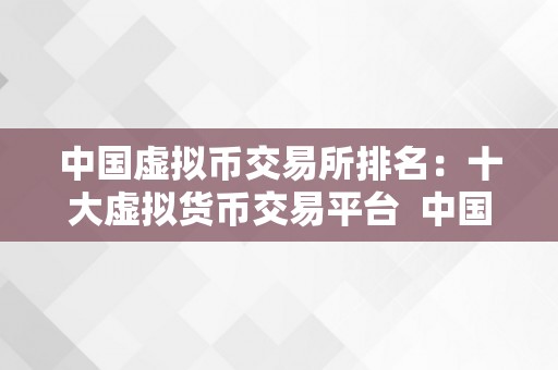 中国虚拟币交易所排名：十大虚拟货币交易平台  中国虚拟币交易所排名：十大虚拟货币交易平台