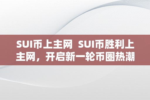 SUI币上主网  SUI币胜利上主网，开启新一轮币圈热潮！