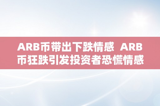 ARB币带出下跌情感  ARB币狂跌引发投资者恐慌情感，若何应对市场颠簸？