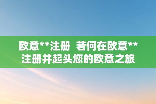 欧意**注册  若何在欧意**注册并起头您的欧意之旅