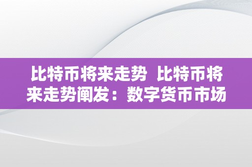 比特币将来走势  比特币将来走势阐发：数字货币市场前景瞻望