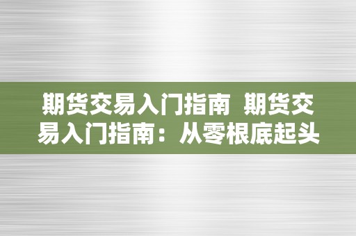 期货交易入门指南  期货交易入门指南：从零根底起头进修期货交易