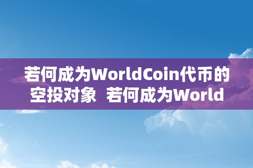 若何成为WorldCoin代币的空投对象  若何成为WorldCoin代币的空投对象