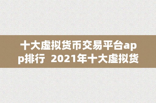 十大虚拟货币交易平台app排行  2021年十大虚拟货币交易平台App排行榜：比特币、以太坊、瑞波币等热门数字货币交易平台App保举