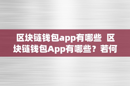 区块链钱包app有哪些  区块链钱包App有哪些？若何选择合适本身的区块链钱包App？