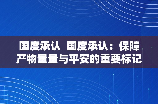 国度承认  国度承认：保障产物量量与平安的重要标记