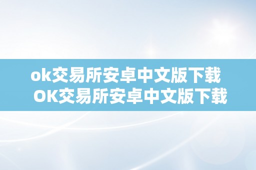 ok交易所安卓中文版下载  OK交易所安卓中文版下载：一站式数字货币交易平台，平安便利的交易体验