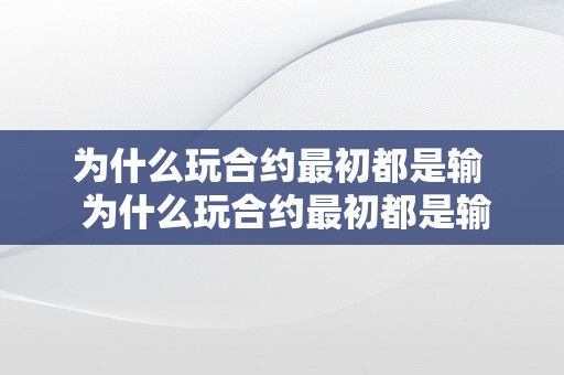 为什么玩合约最初都是输  为什么玩合约最初都是输？