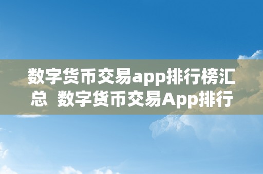 数字货币交易app排行榜汇总  数字货币交易App排行榜汇总：2021年更受欢迎的虚拟货币交易应用保举