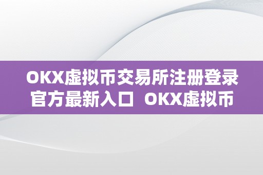 OKX虚拟币交易所注册登录官方最新入口  OKX虚拟币交易所注册登录官方最新入口